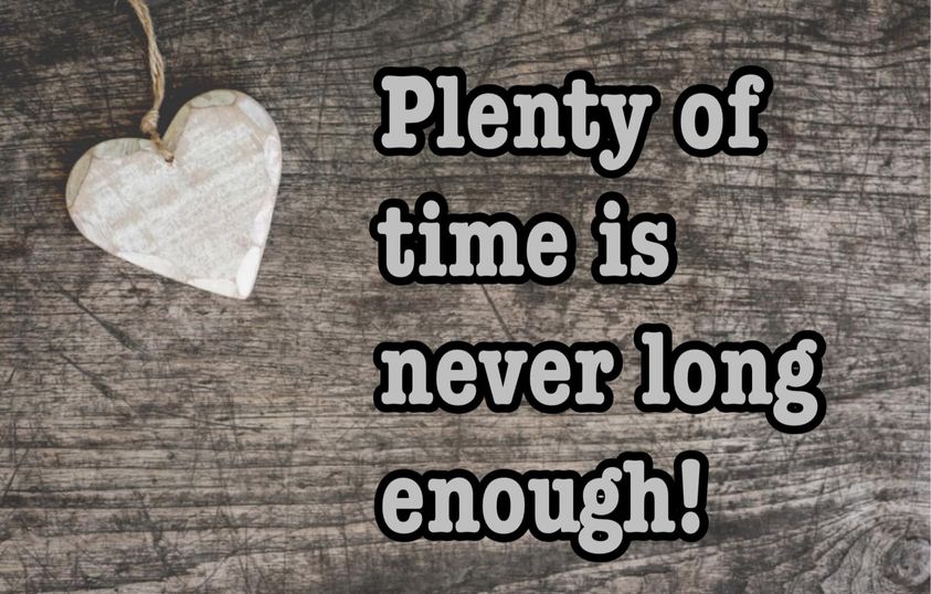 May be an image of heart and text that says 'Plenty of time is never long enough!'