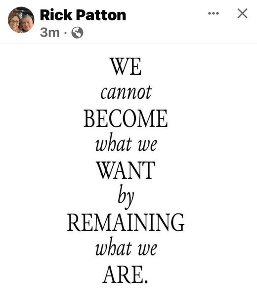 May be an image of 2 people and text that says 'Rick Patton 3m WE cannot BECOME what we WANT by REMAINING what we ARE.'
