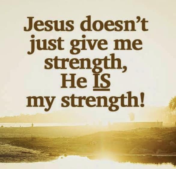 May be an image of text that says 'Jesus doesn't just give me strength, He IS my strength!'